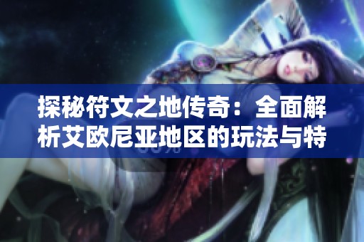 探秘符文之地傳奇：全面解析艾歐尼亞地區的玩法與特色攻略