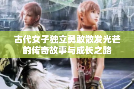 古代女子獨立勇敢散發光芒的傳奇故事與成長之路