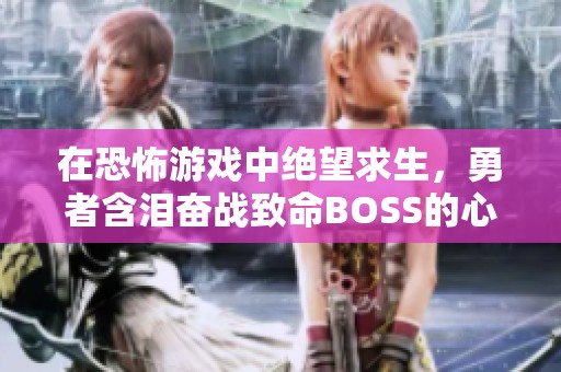在恐怖游戲中絕望求生，勇者含淚奮戰致命BOSS的心路歷程