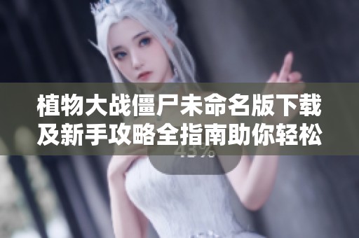 植物大戰僵尸未命名版下載及新手攻略全指南助你輕松上手