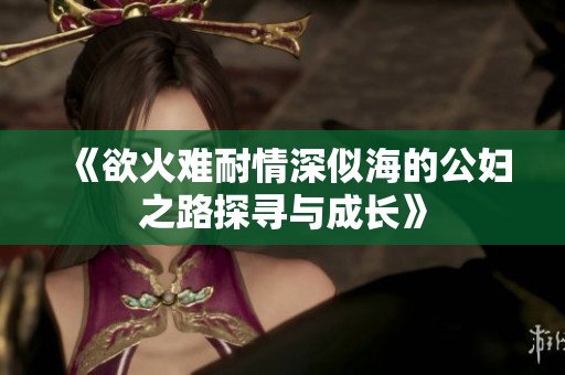 《欲火難耐情深似海的公婦之路探尋與成長》