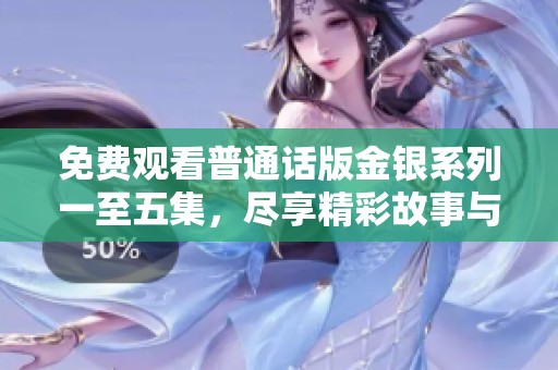 免費(fèi)觀看普通話版金銀系列一至五集，盡享精彩故事與感人情節(jié)