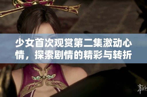少女首次觀賞第二集激動心情，探索劇情的精彩與轉折