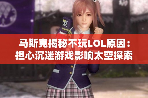 馬斯克揭秘不玩LOL原因：擔(dān)心沉迷游戲影響太空探索計(jì)劃