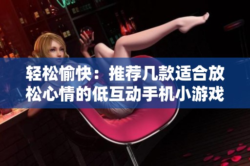 輕松愉快：推薦幾款適合放松心情的低互動手機小游戲