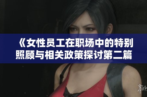 《女性員工在職場中的特別照顧與相關政策探討第二篇》