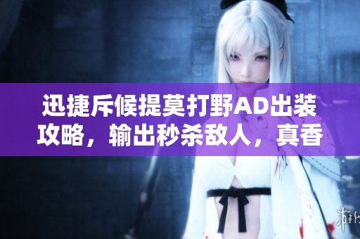 迅捷斥候提莫打野AD出裝攻略，輸出秒殺敵人，真香體驗分享