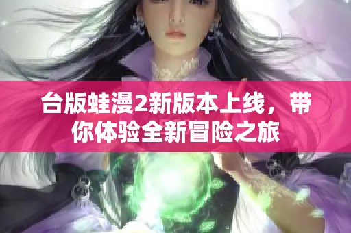 臺版蛙漫2新版本上線，帶你體驗全新冒險之旅