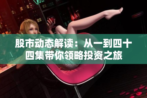 股市動態(tài)解讀：從一到四十四集帶你領(lǐng)略投資之旅