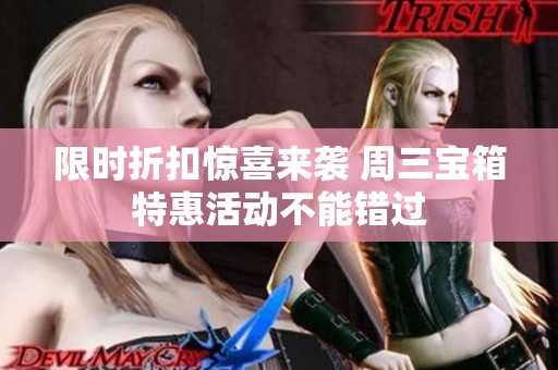 限時折扣驚喜來襲 周三寶箱特惠活動不能錯過