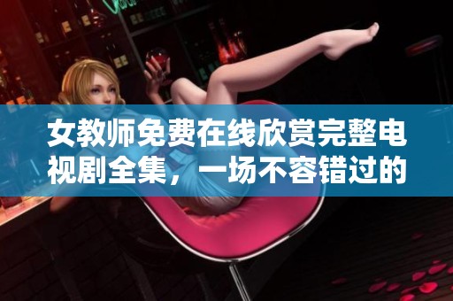 女教師免費在線欣賞完整電視劇全集，一場不容錯過的視聽盛宴