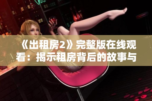 《出租房2》完整版在線觀看：揭示租房背后的故事與生活百態(tài)