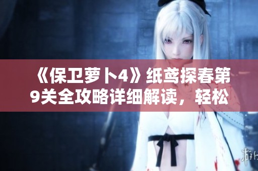 《保衛蘿卜4》紙鳶探春第9關全攻略詳細解讀，輕松助你順利通關