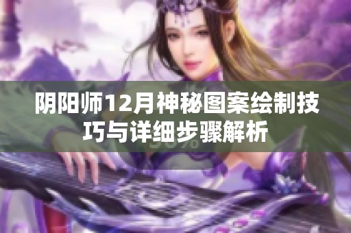 陰陽師12月神秘圖案繪制技巧與詳細步驟解析