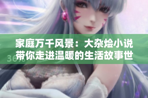 家庭萬千風景：大雜燴小說帶你走進溫暖的生活故事世界