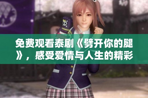 免費觀看泰劇《劈開你的腿》，感受愛情與人生的精彩交織瞬間