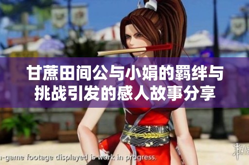 甘蔗田間公與小娟的羈絆與挑戰引發的感人故事分享
