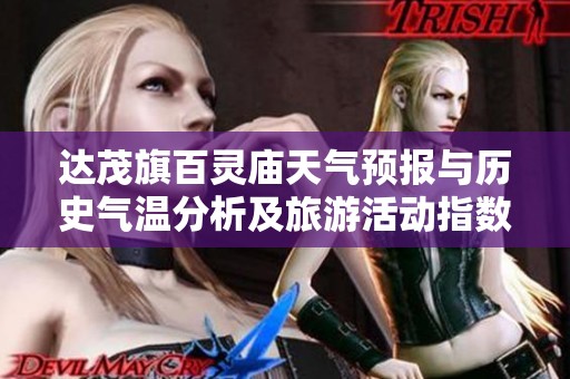 達茂旗百靈廟天氣預報與歷史氣溫分析及旅游活動指數指南
