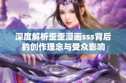 深度解析歪歪漫畫sss背后的創作理念與受眾影響