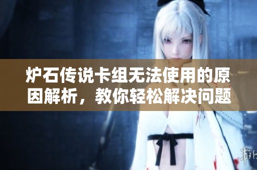 爐石傳說卡組無法使用的原因解析，教你輕松解決問題！