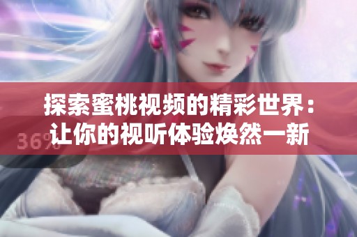探索蜜桃視頻的精彩世界：讓你的視聽體驗煥然一新