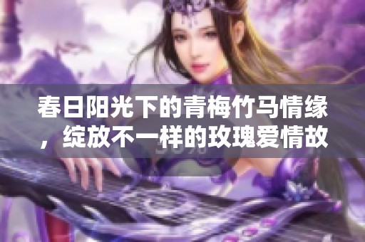 春日陽光下的青梅竹馬情緣，綻放不一樣的玫瑰愛情故事