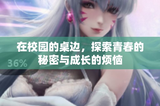 在校園的桌邊，探索青春的秘密與成長(zhǎng)的煩惱