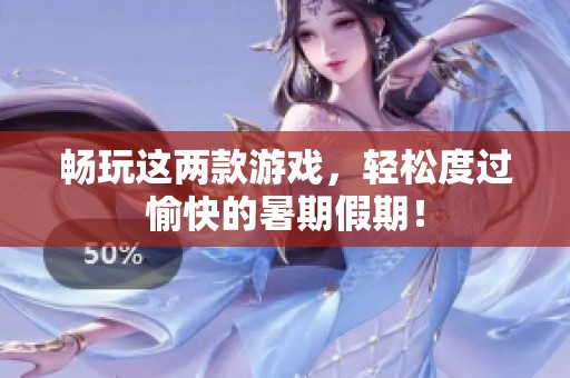 暢玩這兩款游戲，輕松度過愉快的暑期假期！