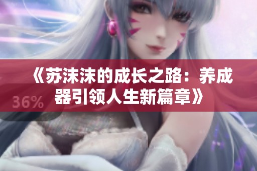《蘇沫沫的成長之路：養(yǎng)成器引領(lǐng)人生新篇章》