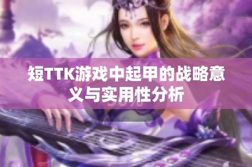 短TTK游戲中起甲的戰略意義與實用性分析