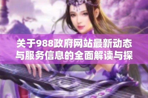 關(guān)于988政府網(wǎng)站最新動態(tài)與服務(wù)信息的全面解讀與探討