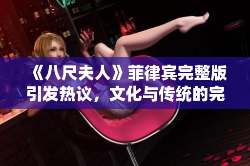 《八尺夫人》菲律賓完整版引發(fā)熱議，文化與傳統(tǒng)的完美交融之作