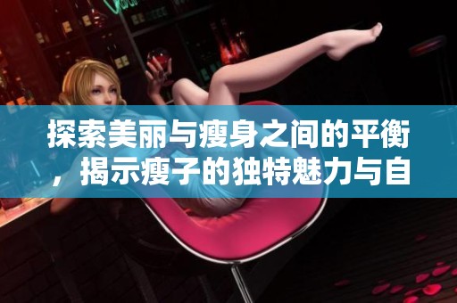 探索美麗與瘦身之間的平衡，揭示瘦子的獨特魅力與自信之道