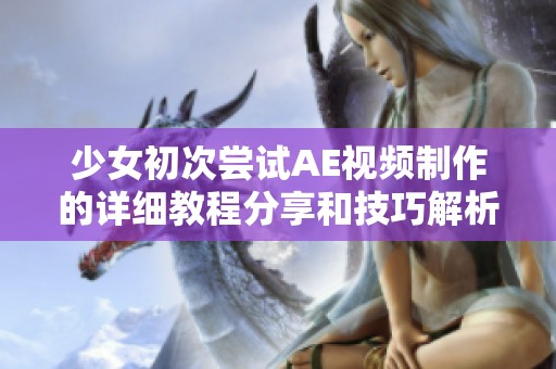 少女初次嘗試AE視頻制作的詳細教程分享和技巧解析