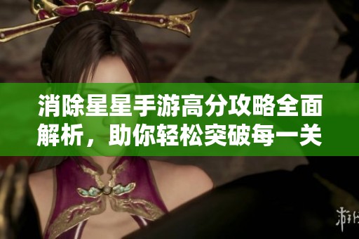 消除星星手游高分攻略全面解析，助你輕松突破每一關