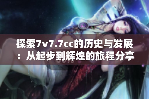 探索7v7.7cc的歷史與發(fā)展：從起步到輝煌的旅程分享