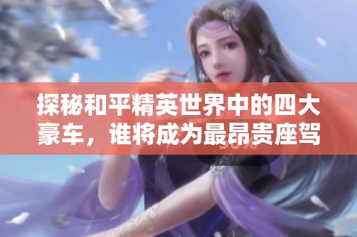 探秘和平精英世界中的四大豪車，誰將成為最昂貴座駕的王者？