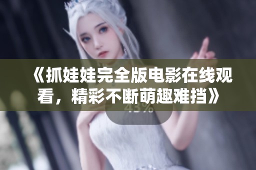 《抓娃娃完全版電影在線觀看，精彩不斷萌趣難擋》