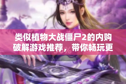 類似植物大戰(zhàn)僵尸2的內(nèi)購破解游戲推薦，帶你暢玩更多樂趣