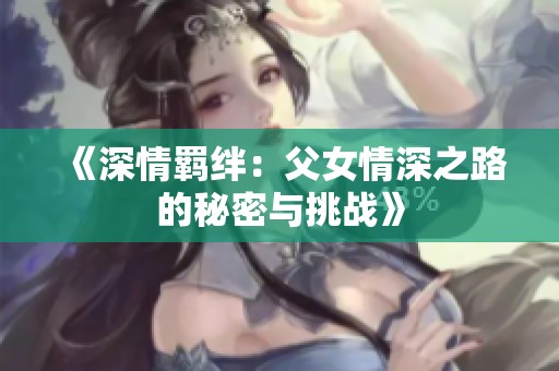 《深情羈絆：父女情深之路的秘密與挑戰》