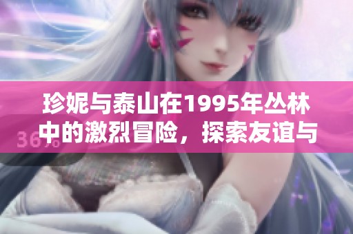 珍妮與泰山在1995年叢林中的激烈冒險，探索友誼與自然的深刻故事