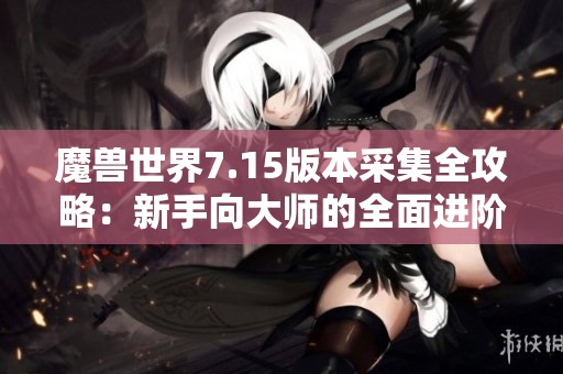 魔獸世界7.15版本采集全攻略：新手向大師的全面進階指導