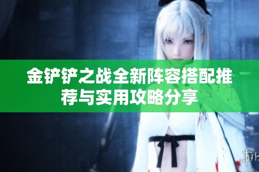 金鏟鏟之戰全新陣容搭配推薦與實用攻略分享