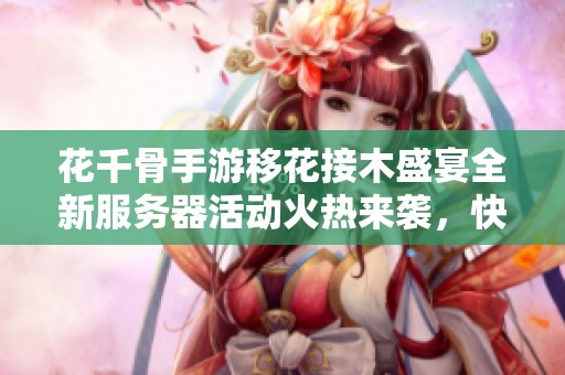 花千骨手游移花接木盛宴全新服務器活動火熱來襲，快來參與！