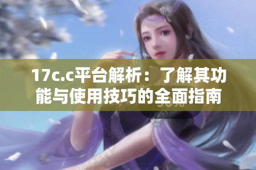 17c.c平臺解析：了解其功能與使用技巧的全面指南