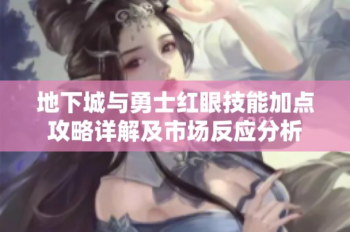 地下城與勇士紅眼技能加點攻略詳解及市場反應分析