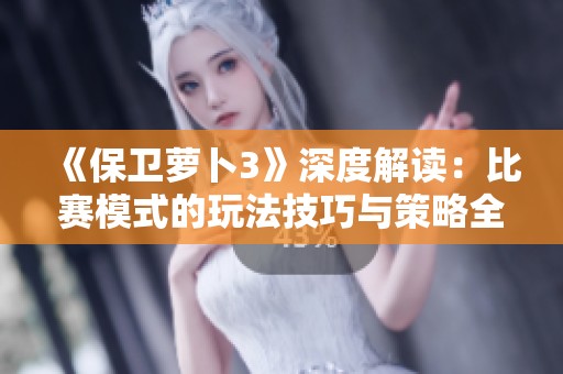 《保衛蘿卜3》深度解讀：比賽模式的玩法技巧與策略全解析