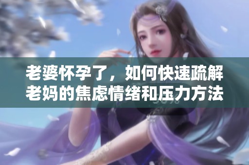 老婆懷孕了，如何快速疏解老媽的焦慮情緒和壓力方法分享