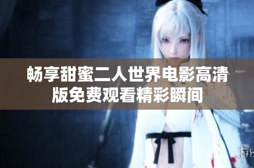 暢享甜蜜二人世界電影高清版免費觀看精彩瞬間