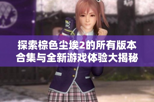 探索棕色塵埃2的所有版本合集與全新游戲體驗(yàn)大揭秘